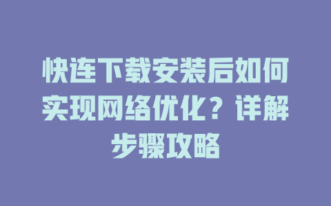 快连下载安装后如何实现网络优化？详解步骤攻略 一