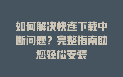 如何解决快连下载中断问题？完整指南助您轻松安装 一