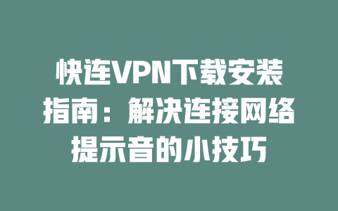 快连VPN下载安装指南：解决连接网络提示音的小技巧 一