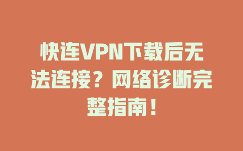 快连VPN下载后无法连接？网络诊断完整指南！ 一