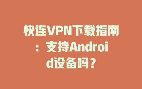 快连VPN下载指南：支持Android设备吗？ 一