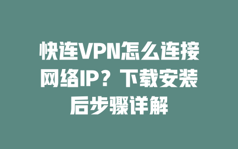 快连VPN怎么连接网络IP？下载安装后步骤详解 一