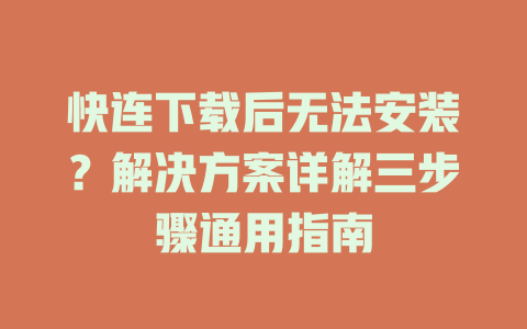 快连下载后无法安装？解决方案详解三步骤通用指南 一
