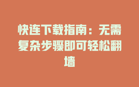 快连下载指南：无需复杂步骤即可轻松翻墙 一
