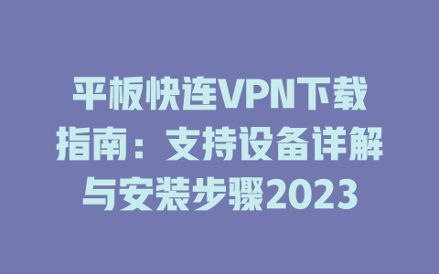 平板快连VPN下载指南：支持设备详解与安装步骤2023 一