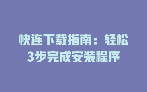 快连下载指南：轻松3步完成安装程序 一