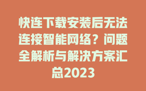快连下载安装后无法连接智能网络？问题全解析与解决方案汇总2023 一
