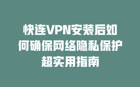 快连VPN安装后如何确保网络隐私保护超实用指南 一