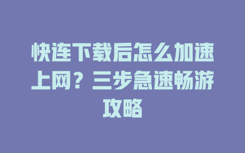 快连下载后怎么加速上网？三步急速畅游攻略 一