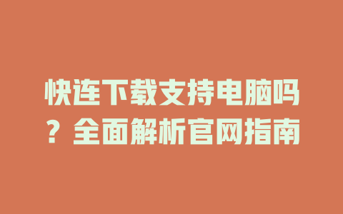 快连下载支持电脑吗？全面解析官网指南 一