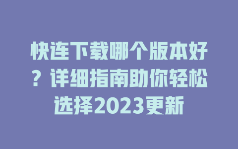 快连下载哪个版本好？详细指南助你轻松选择2023更新 一