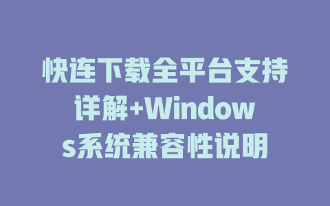 快连下载全平台支持详解+Windows系统兼容性说明 一