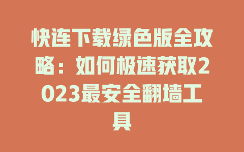 快连下载绿色版全攻略：如何极速获取2023最安全翻墙工具 一