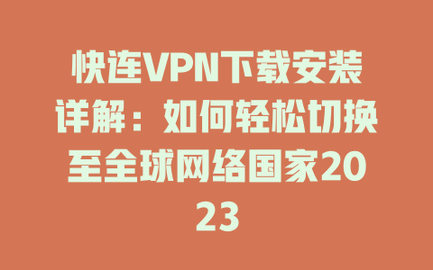 快连VPN下载安装详解：如何轻松切换至全球网络国家2023 一