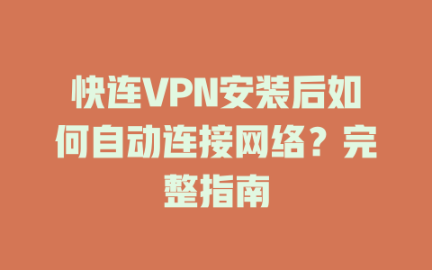 快连VPN安装后如何自动连接网络？完整指南 一