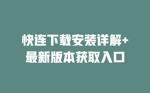 快连下载安装详解+最新版本获取入口 一