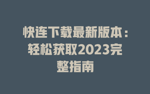 快连下载最新版本：轻松获取2023完整指南 一