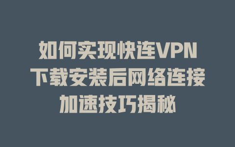 如何实现快连VPN下载安装后网络连接加速技巧揭秘 一