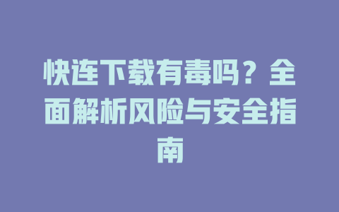 快连下载有毒吗？全面解析风险与安全指南 一