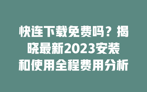 快连下载免费吗？揭晓最新2023安装和使用全程费用分析 一