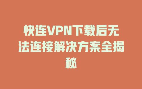 快连VPN下载后无法连接解决方案全揭秘 一